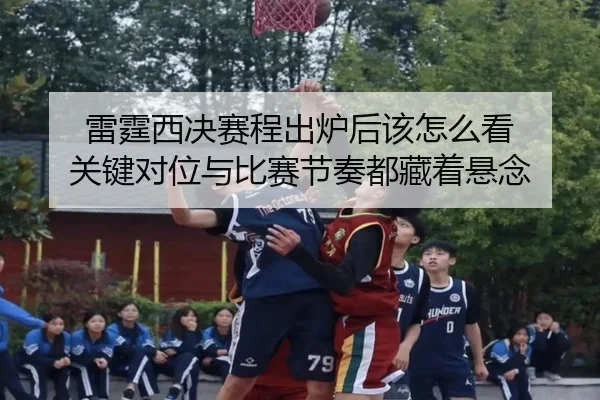 雷霆西决赛程出炉后该怎么看 关键对位与比赛节奏都藏着悬念 | Huatihui